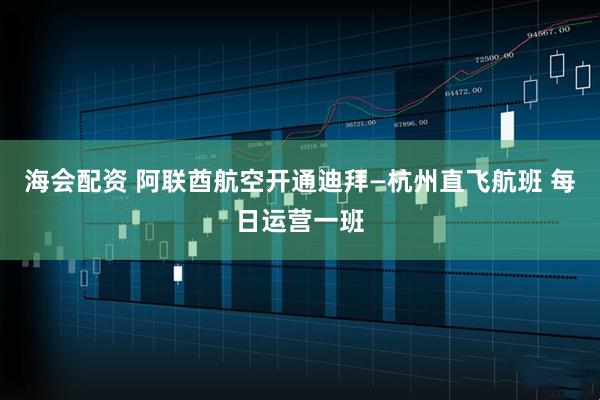 海会配资 阿联酋航空开通迪拜—杭州直飞航班 每日运营一班