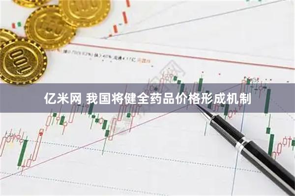 亿米网 我国将健全药品价格形成机制